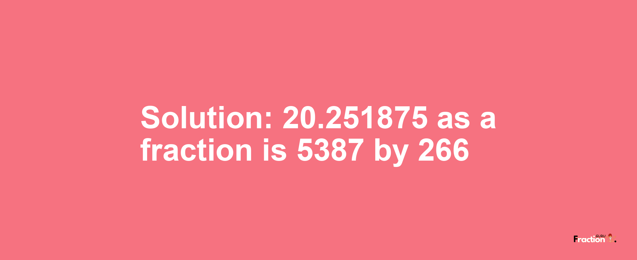 Solution:20.251875 as a fraction is 5387/266
